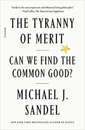The Tyranny of Merit: Can We Find the Common Good? by Michael J. Sandel