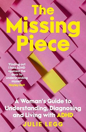 The Missing Piece: A Woman's Guide to Understanding, Diagnosing and Living with ADHD by Julie Legg