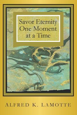Savor Eternity by Alfred K. Lamotte