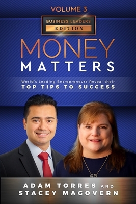 Money Matters: World's Leading Entrepreneurs Reveal Their Top Tips To Success (Business Leaders Vol.3 - Edition 4) by Stacey Magovern, Adam Torres