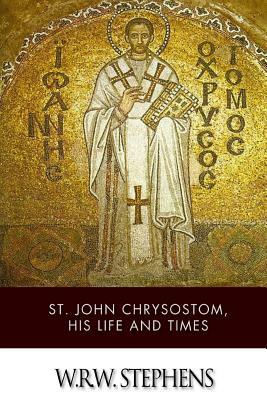 St. John Chrysostom, His Life and Times by W. R. W. Stephens