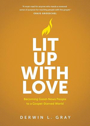 Lit Up with Love: Becoming Good-News People to a Gospel-Starved World by Derwin Gray