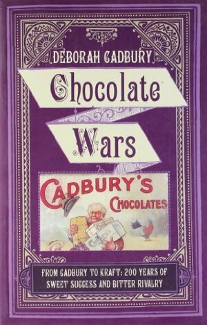 Chocolate Wars: From Cadbury To Kraft 200 Years Of Sweet Success And Bitter Rivalry by Deborah Cadbury