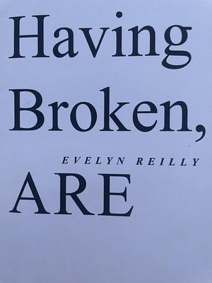 Having Broken, ARE by Evelyn Reilly