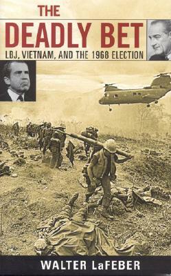 The Deadly Bet: Lbj, Vietnam, and the 1968 Election by Walter LaFeber