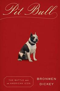 Pit Bull: The Battle Over an American Icon by Bronwen Dickey