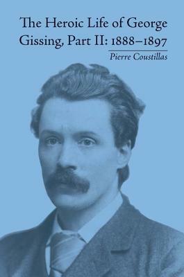 The Heroic Life of George Gissing, Part II: 1888-1897 by Pierre Coustillas
