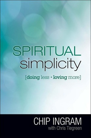 Spiritual Simplicity: How Loving More Means Doing Less by Chip Ingram