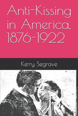 Anti-Kissing in America, 1876-1922 by Kerry Segrave