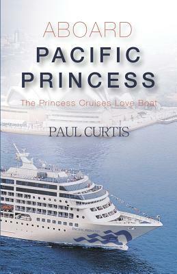 Aboard Pacific Princess: The Princess Cruises Love Boat by Paul Curtis