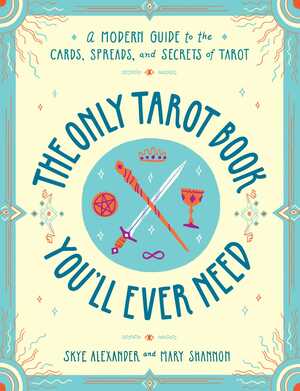 The Only Tarot Book You'll Ever Need: A Modern Guide to the Cards, Spreads, and Secrets of Tarot by Skye Alexander, Mary Shannon