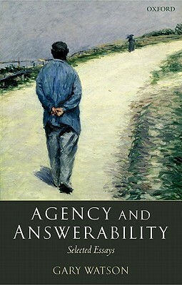 Agency and Answerability: Selected Essays by Gary Watson