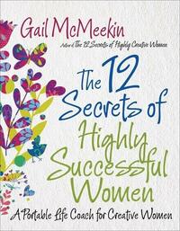 The 12 Secrets of Highly Successful Women: A Portable Life Coach for Creative Women by Gail McMeekin