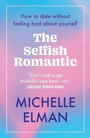 The Selfish Romantic: How to Date Without Feeling Bad about Yourself by Michelle Elman