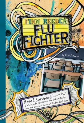 Finn Reeder, Flu Fighter: How I Survived a Worldwide Pandemic, the School Bully, and the Craziest Game of Dodge Ball by Eric Stevens