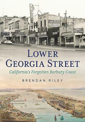 Lower Georgia Street-California's Forgotten Barbary Coast by Brendan Riley