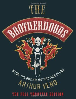 The Brotherhoods: Inside the Outlaw Motorcycle Clubs: The Full Throttle Edition by Arthur Veno