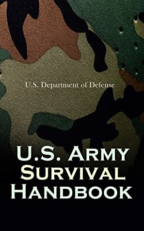 U.S. Army Survival Handbook: Find Water & Food in Any Environment, Master Field Orientation and Learn How to Protect Yourself by U.S. Department of Defense