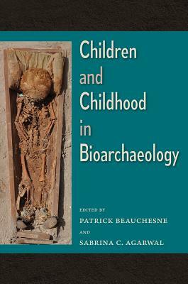 Children and Childhood in Bioarchaeology: Bioarchaeological Interpretations of the Human Past: Local, Regional, and Global Perspectives by 
