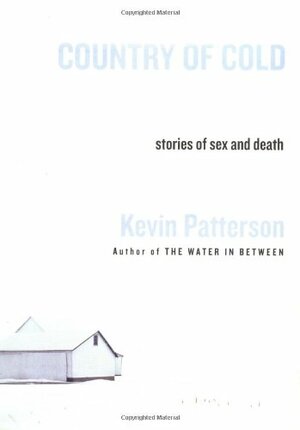 Country of Cold: Stories of Sex and Death by Kevin Patterson