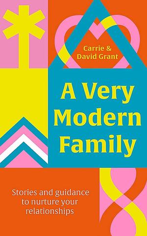 A Very Modern Family: Stories and guidance to nurture your relationships by Carrie And David Grant