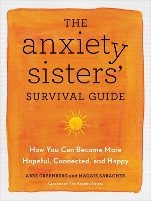 The Anxiety Sisters' Survival Guide: How You Can Become More Hopeful, Connected, and Happy by Maggie Sarachek, Abbe Greenberg