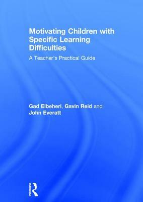 Motivating Children with Specific Learning Difficulties: A Teacher's Practical Guide by Gavin Reid, John Everatt, Gad Elbeheri