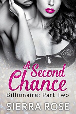 A Second Chance - Billionaire - Part 2 by Sierra Rose