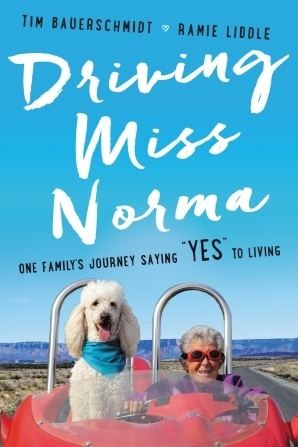 Driving Miss Norma: One Family\'s Journey Saying Yes to Living by Tim Bauerschmidt, Ramie Liddle