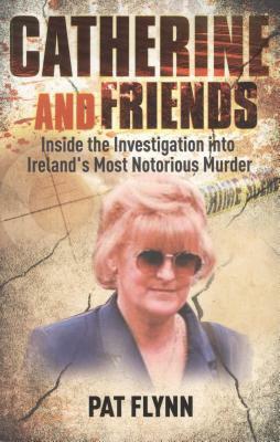 Catherine and Friends: Inside the Investigation Into Ireland's Most Notorious Murder by Pat Flynn