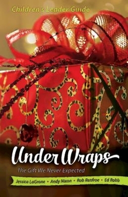 Under Wraps Children's Leader Guide: The Gift We Never Expected by Rob Renfroe, Jessica LaGrone, Andy Nixon