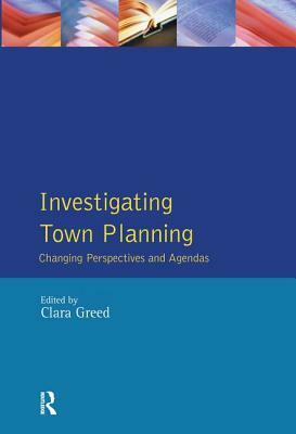 Investigating Town Planning: Changing Perspectives and Agendas by Clara Greed