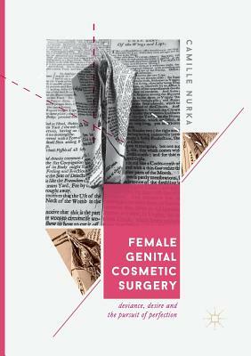 Female Genital Cosmetic Surgery: Deviance, Desire and the Pursuit of Perfection by Camille Nurka