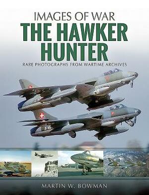 The Hawker Hunter: Rare Photographs from Wartime Archives by Martin W. Bowman