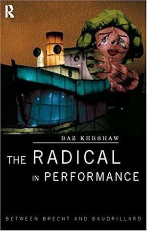 The Radical in Performance: Between Brecht and Baudrillard by Baz Kershaw
