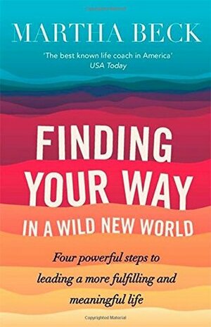 Finding Your Way In A Wild New World: Four powerful steps to leading a more fulfilling and meaningful life by Martha N. Beck