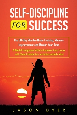 Self Discipline for Success: The 30-Day Plan for Brain Training, Memory Improvement and Master Your Time - A Mental Toughness Path to Improve Your by Jason Dyer