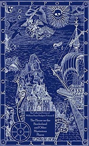 The Collected Fiction of William Hope Hodgson: House on Borderland & Other Mysterious Places: The Collected Fiction of William Hope Hodgson, Volume 2 by Jason Van Hollander, William Hope Hodgson