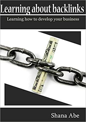 Learning about Backlinks: Learning How to Develop Your Business by Shana Abe