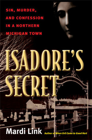 Isadore's Secret: Sin, Murder, and Confession in a Northern Michigan Town by Mardi Jo Link