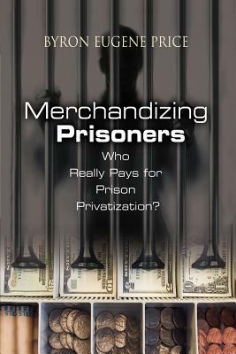 Merchandizing Prisoners: Who Really Pays for Prison Privatization? by Byron Eugene Price