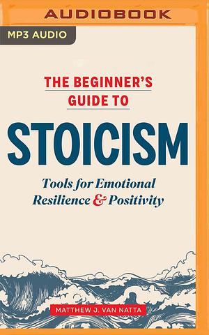The Beginner's Guide to Stoicism: Tools for Emotional Resilience & Positivity by Matthew Van Natta, Steve Rimpici