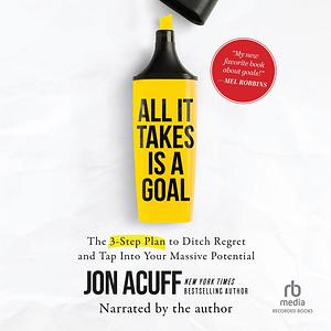 All it Takes is a Goal: The 3-Step Plan to Ditch Regret and Tap Into Your Massive Potential by Jon Acuff