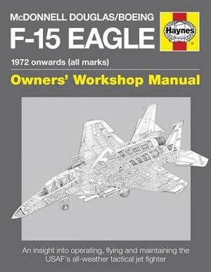 McDonnell Douglas/Boeing F-15 Eagle Manual: 1972 Onwards (All Marks) by Steve Davies