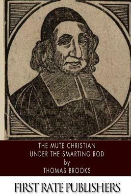 The Mute Christian Under the Smarting Rod by Thomas Brooks