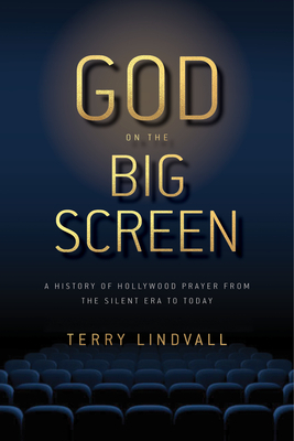 God on the Big Screen: A History of Hollywood Prayer from the Silent Era to Today by Terry Lindvall