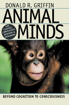 Animal Minds: Beyond Cognition to Consciousness by Donald R. Griffin