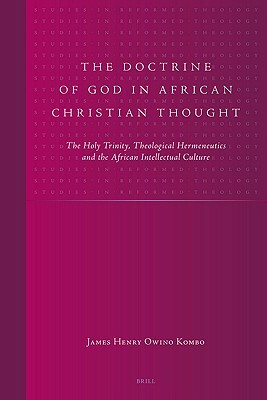 The Doctrine of God in African Christian Thought: The Holy Trinity, Theological Hermeneutics and the African Intellectual Culture by James Henry Owino Kombo