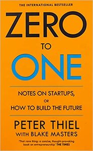 Zero to One: Notes on Start Ups, or How to Build the Future by Peter Thiel, Blake Masters