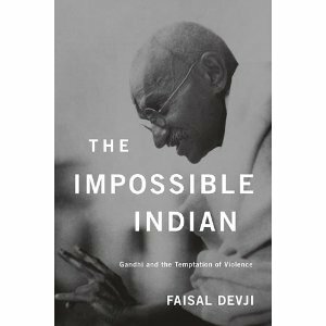 The Impossible Indian: Gandhi and the Temptation of Violence by Faisal Devji